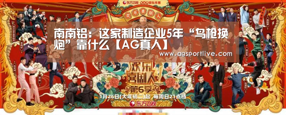 南南铝:这家制造企业5年“鸟枪换炮”靠什么【AG真人】(图1) AG入口