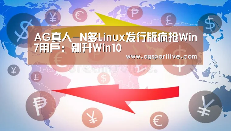 AG真人-N多Linux发行版疯抢Win7用户:别升Win10(图1) AG入口