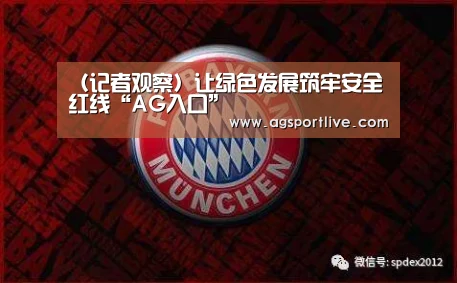 (记者观察)让绿色发展筑牢安全红线“AG入口”(图3) AG在线