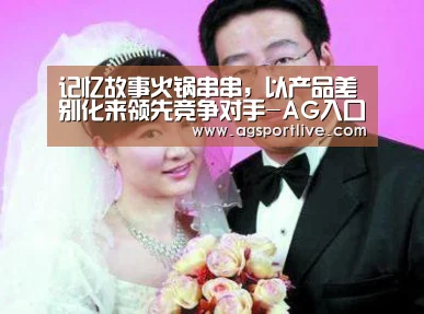 记忆故事火锅串串,以产品差别化来领先竞争对手-AG入口(图3) AG真人