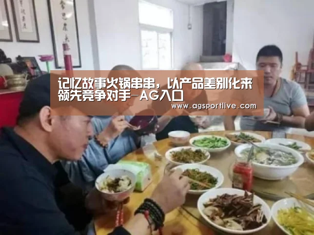 记忆故事火锅串串,以产品差别化来领先竞争对手-AG入口(图2) AG在线