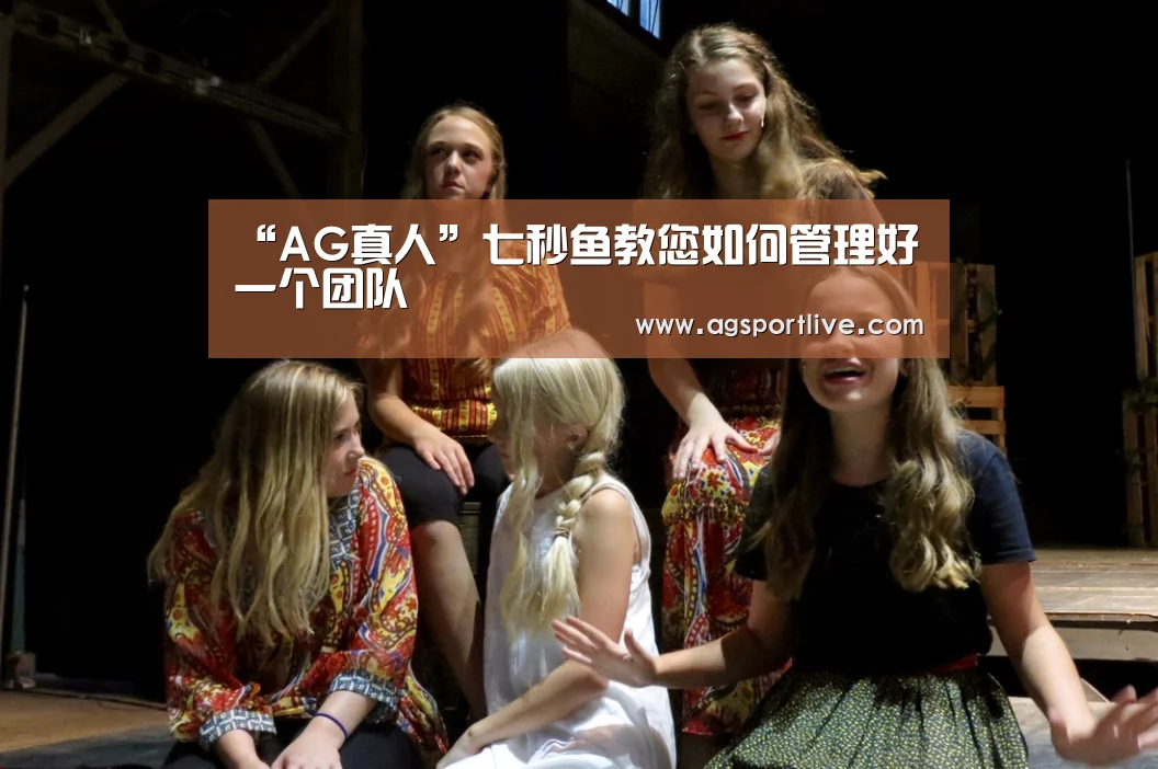 “AG真人”七秒鱼教您如何管理好一个团队(图1) AG入口