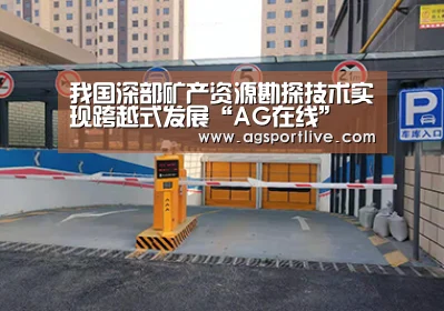 我国深部矿产资源勘探技术实现跨越式发展“AG在线”(图2) AG真人
