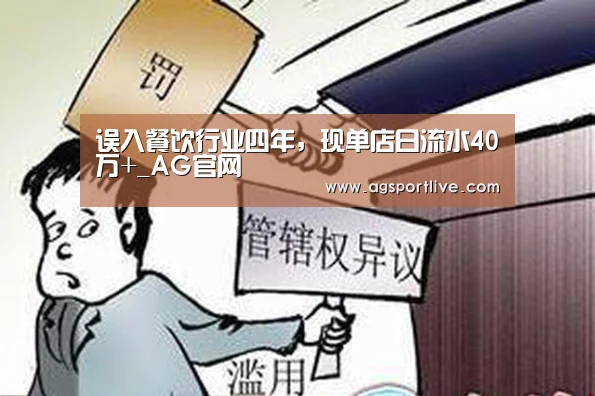 误入餐饮行业四年,现单店日流水40万+_AG官网(图2) AG官网