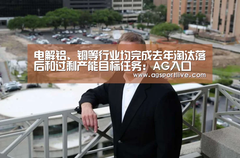 电解铝、铜等行业均完成去年淘汰落后和过剩产能目标任务:AG入口(图1) AG入口